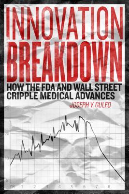 Innovation breakdown : How the FDA and Wall Street cripple medical advances (Hardcover)