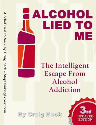 Alcohol Lied to Me: The Intelligent Way to Escape Alcohol Addiction