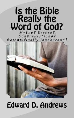 Is the Bible Really the Word of God?: Myths? Errors? Contradictions? Scientifically Inaccurate?