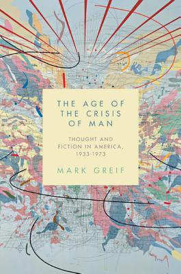 The Age of the Crisis of Man: Thought and Fiction in America, 1933–1973 (Hardcover)