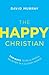 The Happy Christian: Ten Ways to Be a Joyful Believer in a Gloomy World
