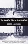 The Man Who Tried to Save the World by Scott Anderson
