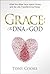Grace: The DNA of God: What the Bible Says about Grace and Its Life-Transforming Power