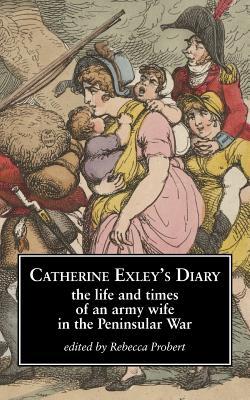 Catherine Exley's Diary: The Life and Times of an Army Wife in the Peninsular War (Paperback)