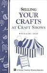 Selling Your Crafts at Craft Shows: Storey's Country Wisdom Bulletin A-156 Selling Your Crafts at Craft Shows: Storey's Country Wisdom Bulletin A-156