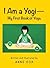 I Am a Yogi My First Book of Yoga