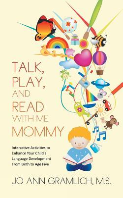 Talk, Play, and Read with Me Mommy: Interactive Activities to Enhance Your Child's Language Development From Birth to Age Five