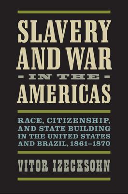 Slavery and War in the Americas: Race, Citizenship, and State Building in the United States and Brazil, 1861-1870 (A Nation Divided: Studies in the Civil War Era)