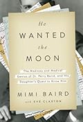 He Wanted the Moon: The Madness and Medical Genius of Dr. Perry Baird, and His Daughter&#x27;s Quest to Know Him 