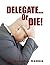 Delegate or Die!