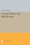 Levant Trade in the Middle Ages (Princeton Legacy Library) Levant Trade in the Middle Ages (Princeton Legacy Library)