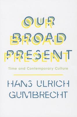 Our Broad Present: Time and Contemporary Culture (Insurrections: Critical Studies in Religion, Politics, and Culture)