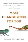 Make Change Work for You: 10 Ways to Future-Proof Yourself, Fearlessly Innovate, and Succeed Despite Uncer tainty