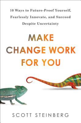 Make Change Work for You: 10 Ways to Future-Proof Yourself, Fearlessly Innovate, and Succeed Despite Uncer tainty (Hardcover)