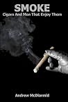 Smoke: Cigars and Men That Enjoy Them Smoke: Cigars and Men That Enjoy Them