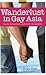 Wanderlust in Gay Asia: Exotic Encounters and Erotic Escapades