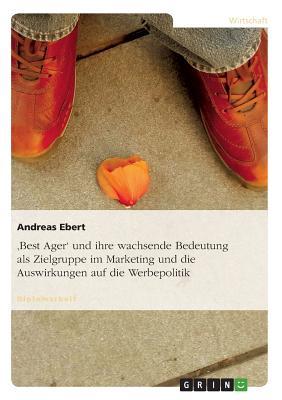 'Best Ager' und ihre wachsende Bedeutung als Zielgruppe im Marketing und die Auswirkungen auf die Werbepolitik