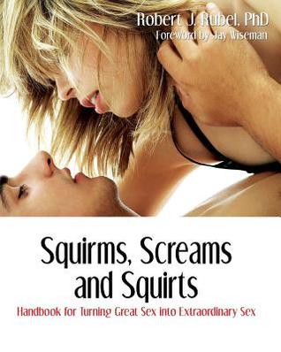 Squirms, Screams and Squirts: Handbook for Turning Great Sex Into Extraordinary Sex (Paperback)