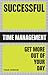 Successful Time Management: Get More Out of Your Day