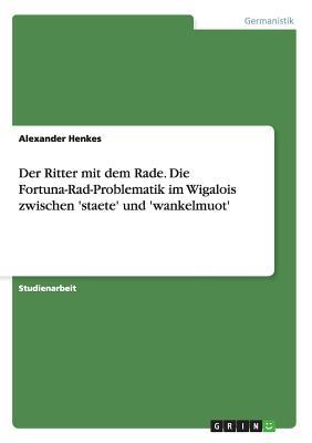 Der Ritter mit dem Rade. Die Fortuna-Rad-Problematik im Wigalois zwischen 'staete' und 'wankelmuot' (German Edition)