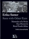 Erika Sutter: Seen with Other Eyes. Memories of a Swiss Eye Doctor in Rural South Africa