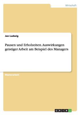 Pausen und Erholzeiten. Auswirkungen geistiger Arbeit am Beispiel des Managers (German Edition)