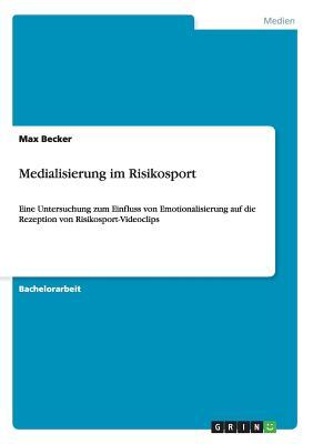 Medialisierung im Risikosport: Eine Untersuchung zum Einfluss von Emotionalisierung auf die Rezeption von Risikosport-Videoclips