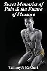 Sweet Memories of Pain & the Future of Pleasure by TammyJo Eckhart