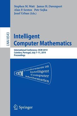 Intelligent Computer Mathematics: CICM 2014 Joint Events: Calculemus, DML, MKM, and Systems and Projects 2014, Coimbra, Portugal, July 7-11, 2014. ... (Lecture Notes in Artificial Intelligence)