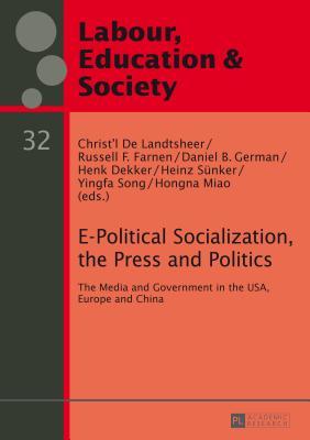 E-Political Socialization, the Press and Politics: The Media and Government in the USA, Europe and China (Arbeit, Bildung und Gesellschaft / Labour, Education and Society)