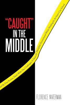 "Caught" in the Middle: This Action Packed Novel, Inspired by True Events, Deals with the Challenges a Dean of Discipline Encountered while Working in an Inner City School.