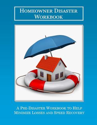 The Homeowner Disaster Workbook: A Pre-Disaster Workbook to Help Minimize Losses and Speed Recovery