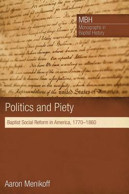 Politics and Piety: Baptist Social Reform in America, 1770-1860 (Monographs in Baptist History)