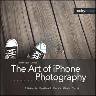 The Art of iPhone Photography: A Guide to Shooting & Sharing iPhone Photos