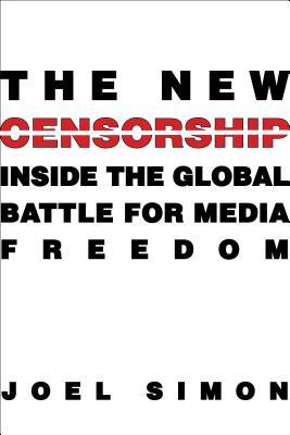 The New Censorship: Inside the Global Battle for Media Freedom (Columbia Journalism Review Books)