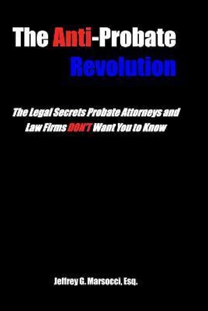 The Anti-Probate Revolution: The Legal Secrets Probate Attorneys And Law Firms DON'T Want You to Know