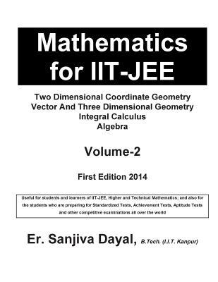 Mathematics for Iit-Jee: Two Dimensional Coordinate Geometry, Vector and Three Dimensional Geometry, Integral Calculus, Algebra