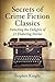 Secrets of Crime Fiction Classics: Detecting the Delights of 21 Enduring Stories