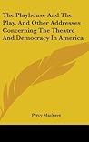 The Playhouse And The Play, And Other Addresses Concerning The Theatre And Democracy In America