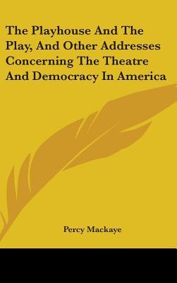 The Playhouse And The Play, And Other Addresses Concerning The Theatre And Democracy In America