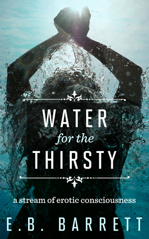 Water for the Thirsty: a stream of erotic consciousness