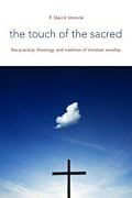 The Touch of the Sacred: The Practice, Theology, and tradition of Christian Worship (The Calvin Institute of Christian Worship Liturgical Studies