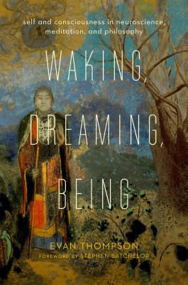 Waking, Dreaming, Being: Self and Consciousness in Neuroscience, Meditation, and Philosophy (Hardcover)