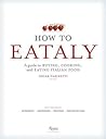 How To Eataly: A Guide to Buying, Cooking, and Eating Italian Food How To Eataly: A Guide to Buying, Cooking, and Eating Italian Food