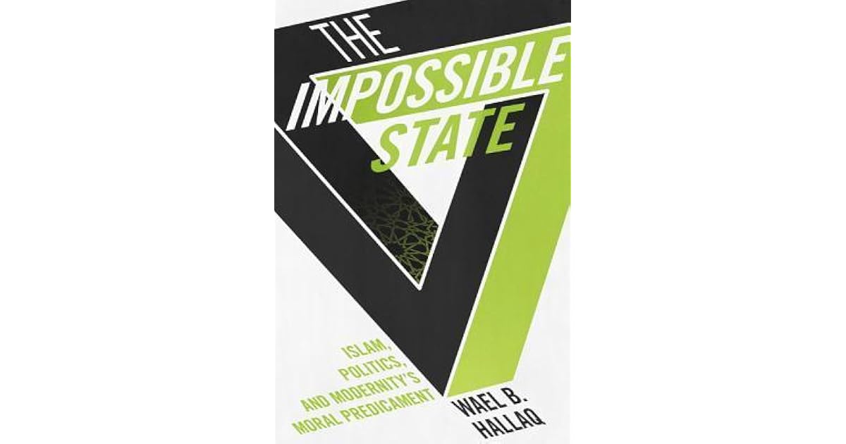 Impossible State Islam Politics And Modernity S Moral Predicament By Wael B Hallaq 1 Star Ratings