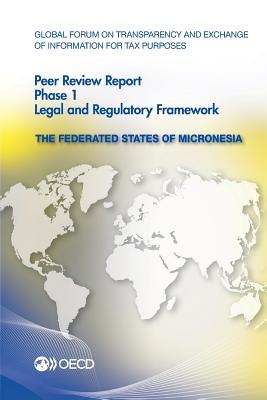 Global Forum on Transparency and Exchange of Information for Tax Purposes Peer Reviews: The Federated States of Micronesia 2014: Phase 1: Legal and Regulatory Framework (Paperback)