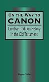 On the Way to Canon: Creative Tradition History in the Old Testament (The Library of Hebrew Bible/Old Testament Studies, 191)