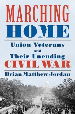 Marching Home: Union Veterans and Their Unending Civil War (Hardcover)
