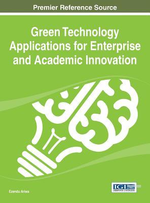 Green Technology Applications for Enterprise and Academic Innovation: Premier Reference Source