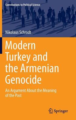 Modern Turkey and the Armenian Genocide: An Argument About the Meaning of the Past (Contributions to Political Science)